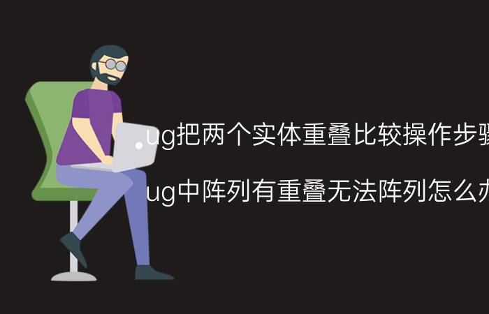 ug把两个实体重叠比较操作步骤 ug中阵列有重叠无法阵列怎么办？